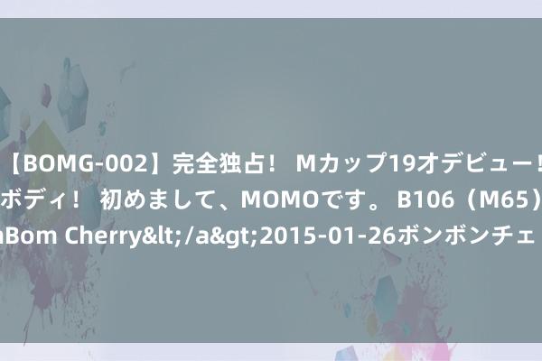 【BOMG-002】完全独占! Mカップ19才デビュー! 100万人に1人の超乳ボディ! 初めまして、MOMOです。 B106(M65) W58 H85 / BomBom Cherry</a>2015-01-26ボンボンチェリー/妄想族&$BOMBO187分钟 小鹏汽车-W7月共请托智能电动汽车11145辆 同比增长1%