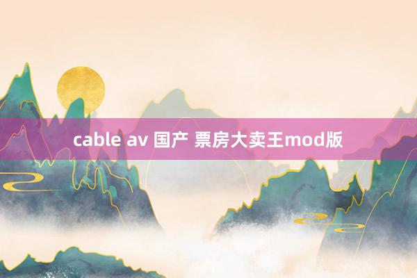 cable av 国产 票房大卖王mod版