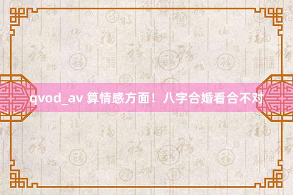 qvod_av 算情感方面！八字合婚看合不对