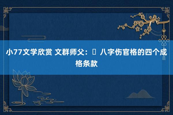 小77文学欣赏 文群师父：​八字伤官格的四个成格条款