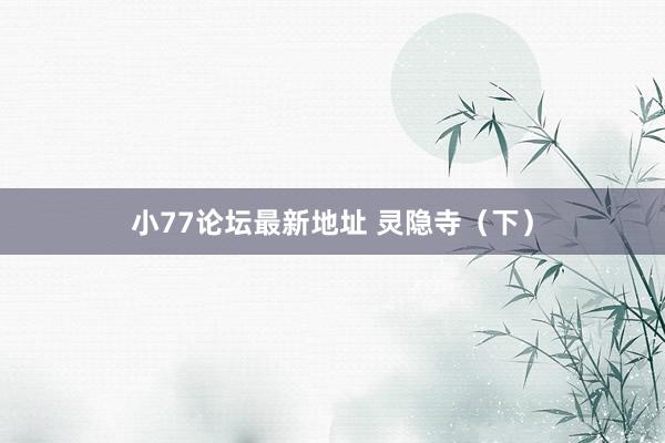 小77论坛最新地址 灵隐寺（下）