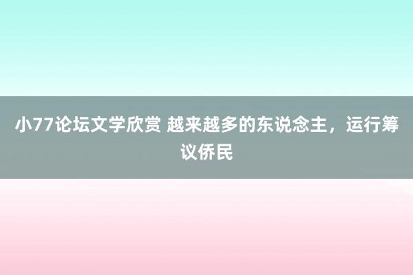 小77论坛文学欣赏 越来越多的东说念主，运行筹议侨民