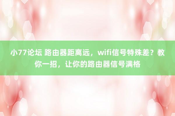 小77论坛 路由器距离远，wifi信号特殊差？教你一招，让你的路由器信号满格