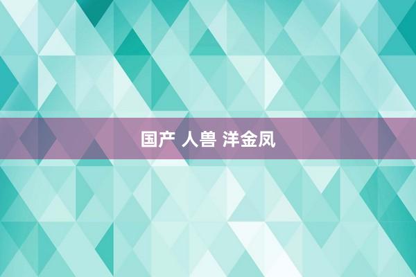 国产 人兽 洋金凤