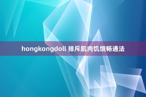 hongkongdoll 排斥肌肉饥饿畅通法