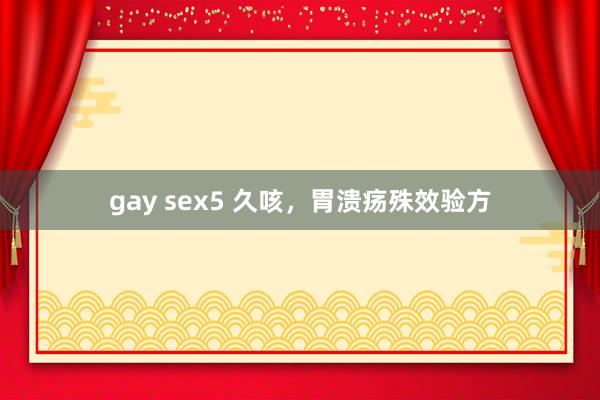 gay sex5 久咳，胃溃疡殊效验方