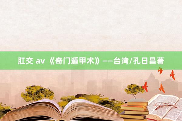肛交 av 《奇门遁甲术》——台湾/孔日昌著