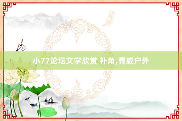 小77论坛文学欣赏 补角，冀威户外