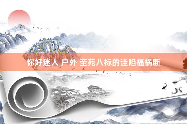 你好迷人 户外 茔苑八标的洼陷福祸断