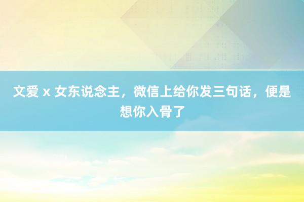 文爱 x 女东说念主，微信上给你发三句话，便是想你入骨了