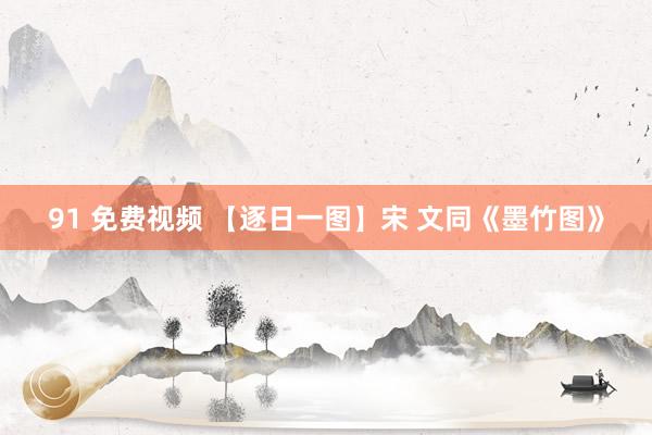 91 免费视频 【逐日一图】宋 文同《墨竹图》