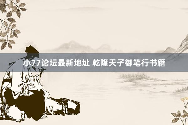小77论坛最新地址 乾隆天子御笔行书籍