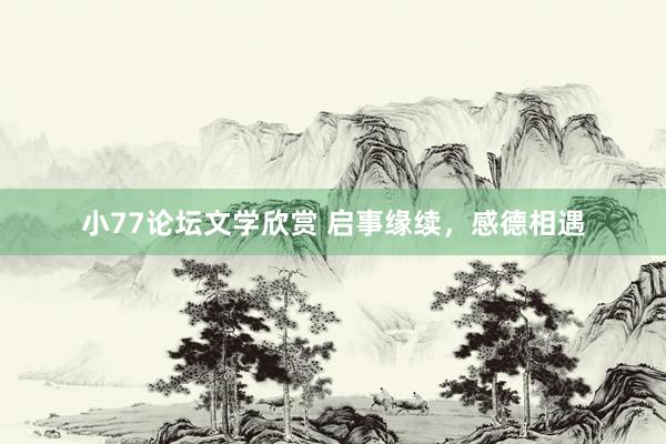 小77论坛文学欣赏 启事缘续，感德相遇
