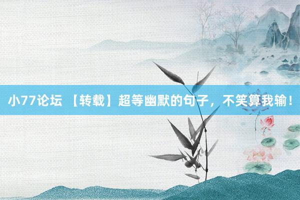 小77论坛 【转载】超等幽默的句子，不笑算我输！