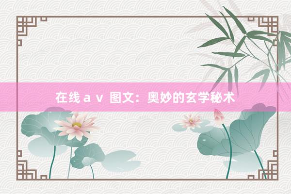在线ａｖ 图文：奥妙的玄学秘术