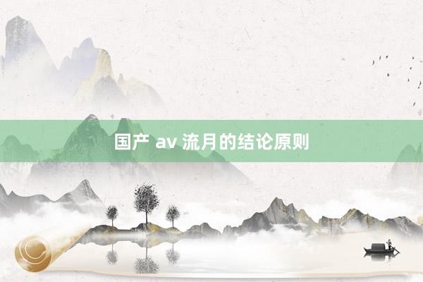 国产 av 流月的结论原则