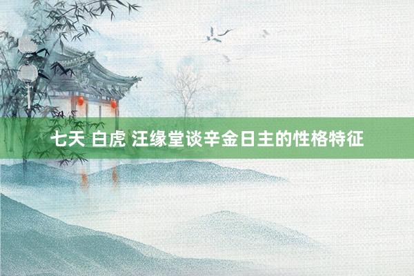 七天 白虎 汪缘堂谈辛金日主的性格特征