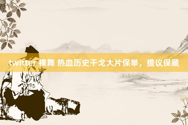 twitter 裸舞 热血历史干戈大片保举，提议保藏